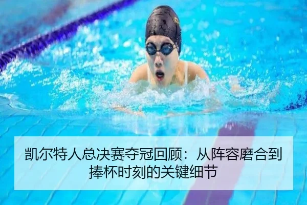 凯尔特人总决赛夺冠回顾：从阵容磨合到捧杯时刻的关键细节