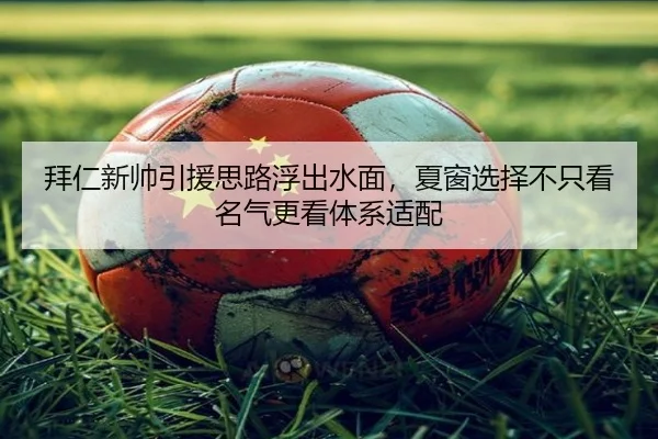 拜仁新帅引援思路浮出水面，夏窗选择不只看名气更看体系适配